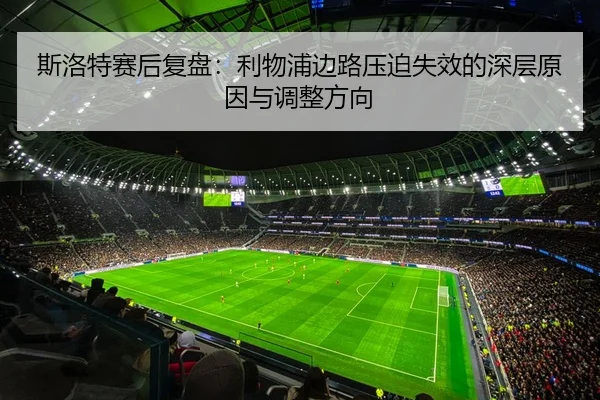 斯洛特赛后复盘：利物浦边路压迫失效的深层原因与调整方向